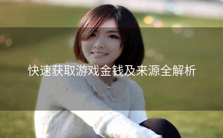 快速获取游戏金钱及来源全解析