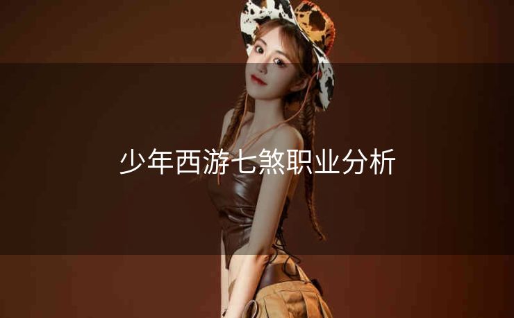 少年西游七煞职业分析