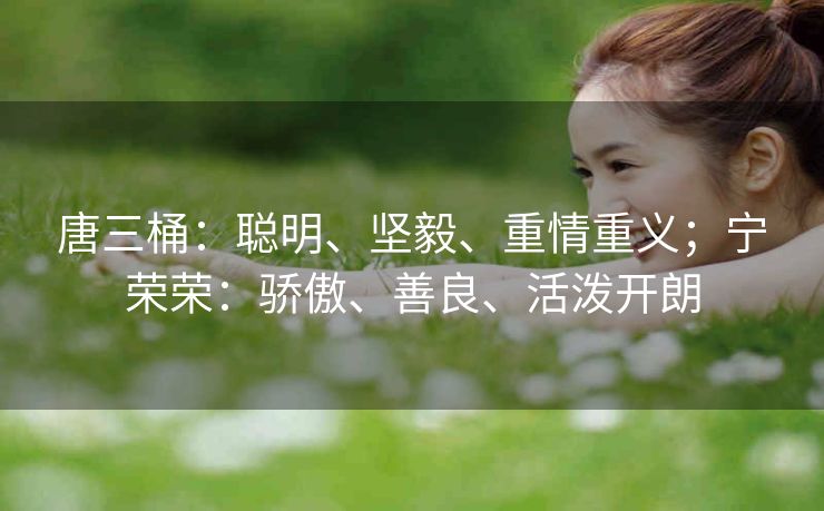 唐三桶：聪明、坚毅、重情重义；宁荣荣：骄傲、善良、活泼开朗