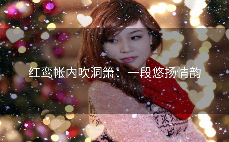 红鸾帐内吹洞箫：一段悠扬情韵