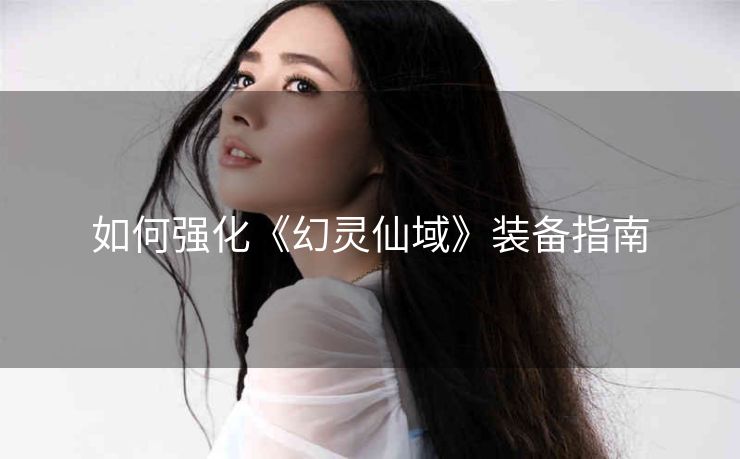 如何强化《幻灵仙域》装备指南