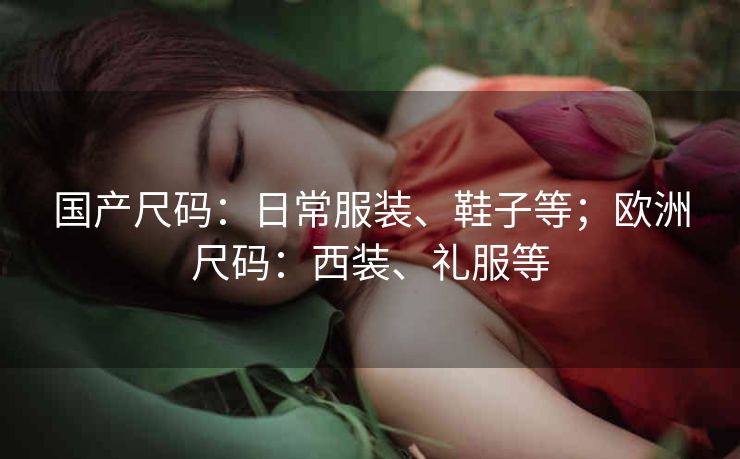 国产尺码：日常服装、鞋子等；欧洲尺码：西装、礼服等