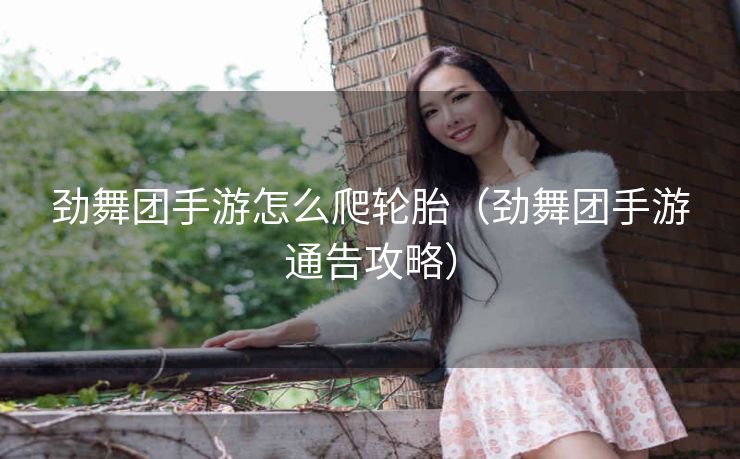 劲舞团手游怎么爬轮胎（劲舞团手游通告攻略）