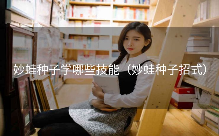妙蛙种子学哪些技能（妙蛙种子招式）