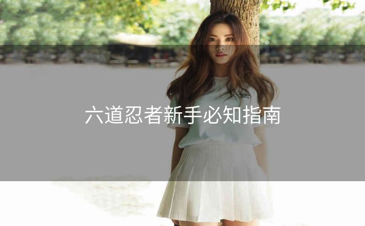 六道忍者新手必知指南