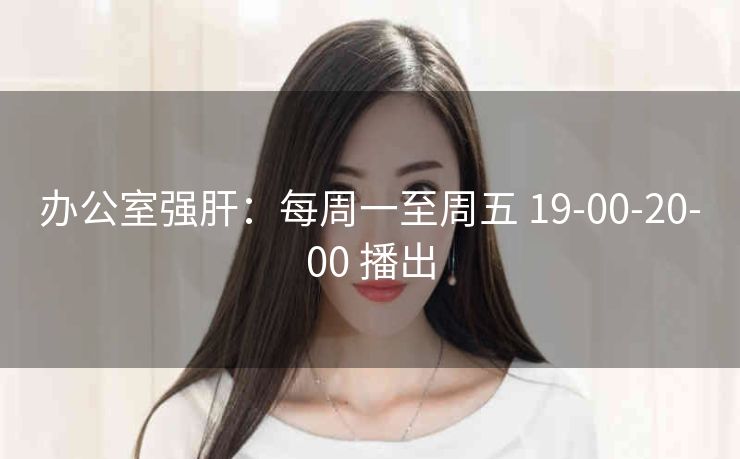 办公室强肝：每周一至周五 19-00-20-00 播出