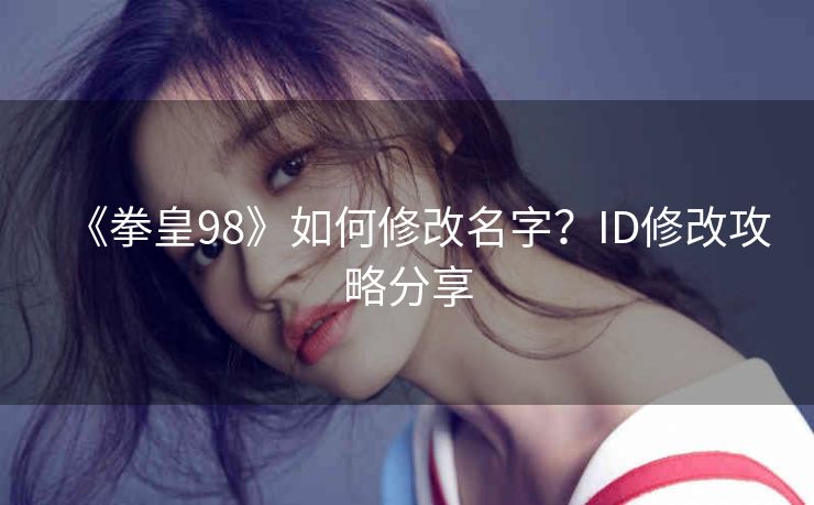 《拳皇98》如何修改名字？ID修改攻略分享