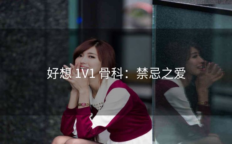 好想 1V1 骨科：禁忌之爱