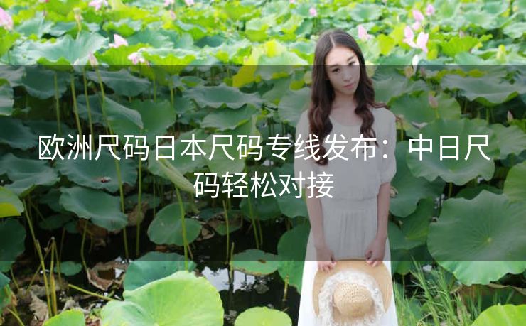 欧洲尺码日本尺码专线发布：中日尺码轻松对接