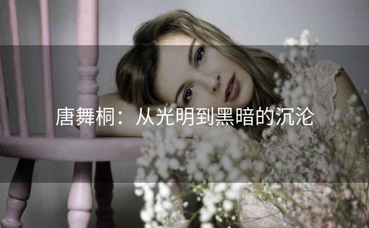 唐舞桐：从光明到黑暗的沉沦