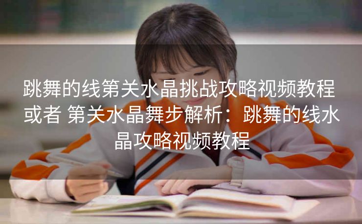 跳舞的线第关水晶挑战攻略视频教程 或者 第关水晶舞步解析：跳舞的线水晶攻略视频教程