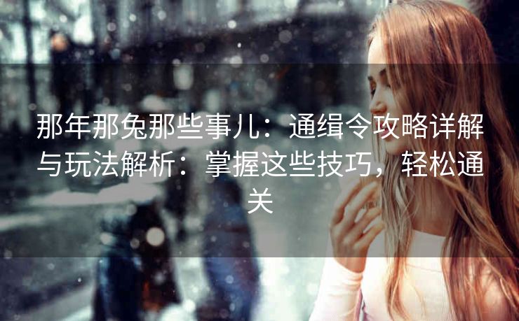 那年那兔那些事儿：通缉令攻略详解与玩法解析：掌握这些技巧，轻松通关