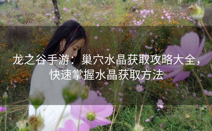 龙之谷手游：巢穴水晶获取攻略大全，快速掌握水晶获取方法