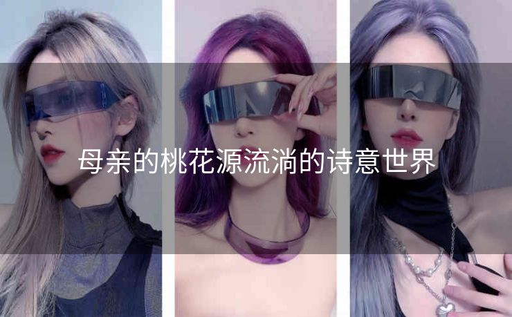 母亲的桃花源流淌的诗意世界