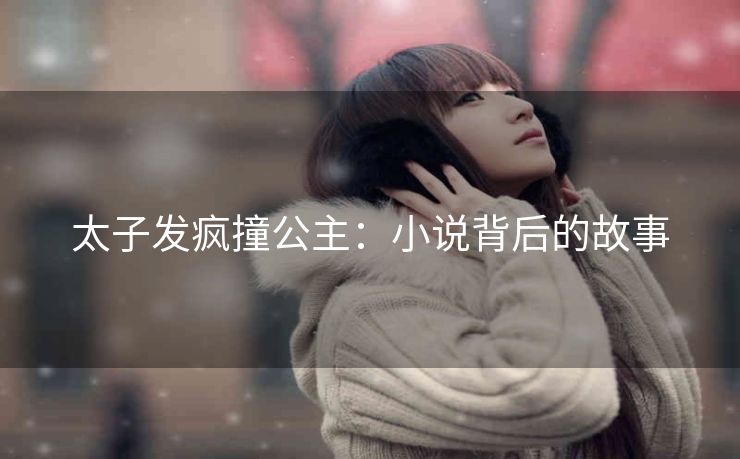 太子发疯撞公主：小说背后的故事