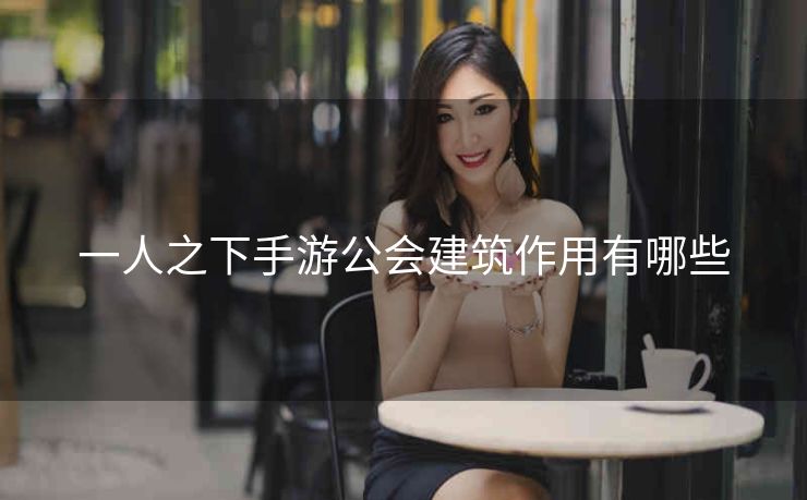 一人之下手游公会建筑作用有哪些