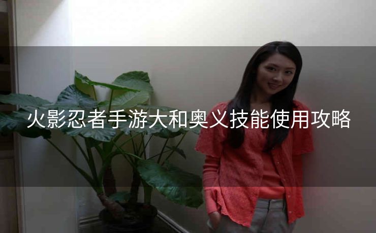 火影忍者手游大和奥义技能使用攻略
