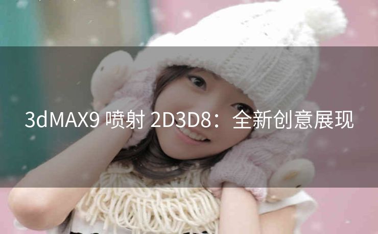 3dMAX9 喷射 2D3D8：全新创意展现