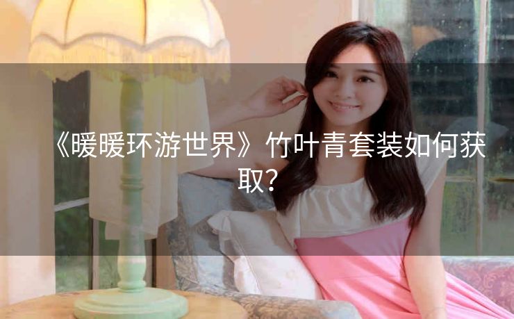 《暖暖环游世界》竹叶青套装如何获取？