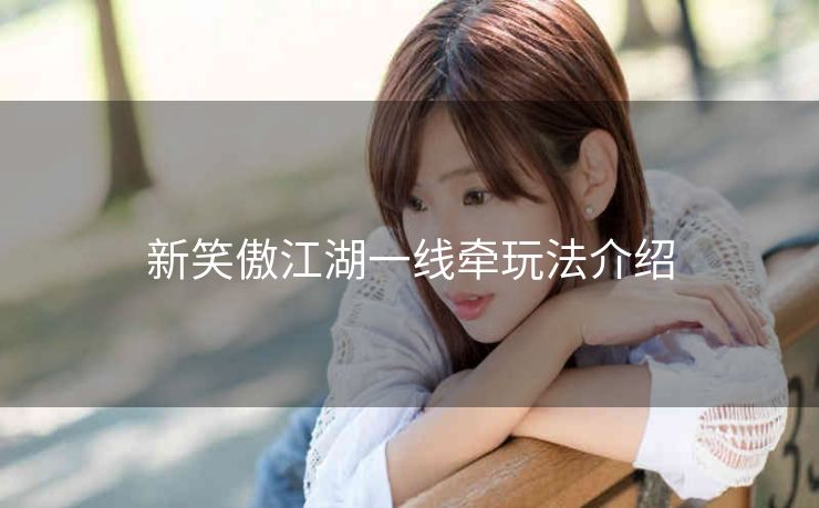 新笑傲江湖一线牵玩法介绍