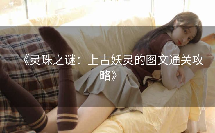 《灵珠之谜：上古妖灵的图文通关攻略》