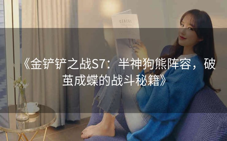 《金铲铲之战S7：半神狗熊阵容，破茧成蝶的战斗秘籍》