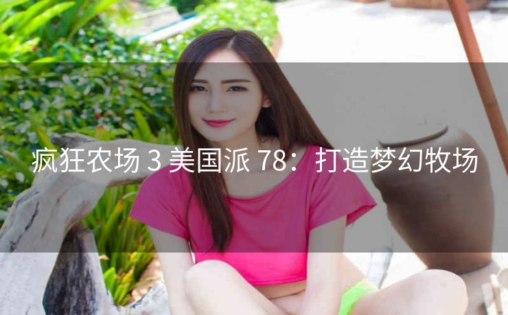疯狂农场 3 美国派 78：打造梦幻牧场