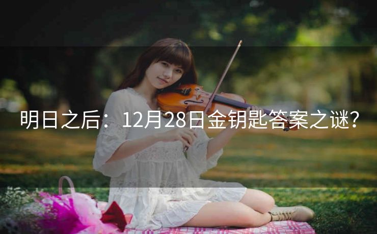明日之后：12月28日金钥匙答案之谜？