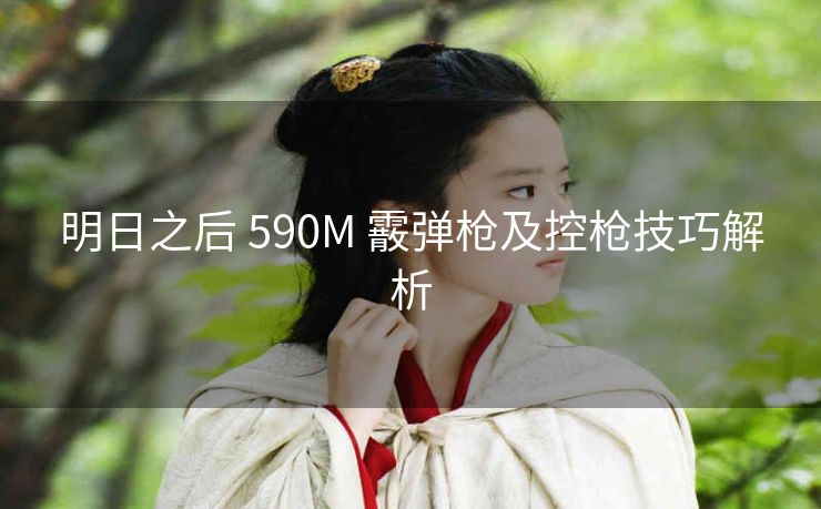 明日之后 590M 霰弹枪及控枪技巧解析