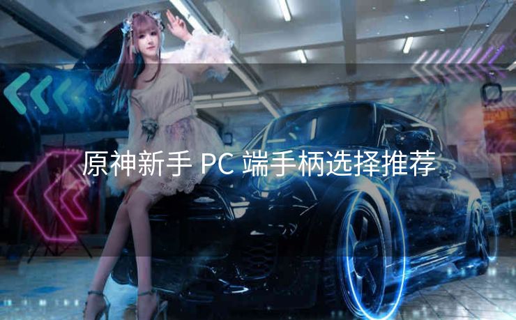 原神新手 PC 端手柄选择推荐