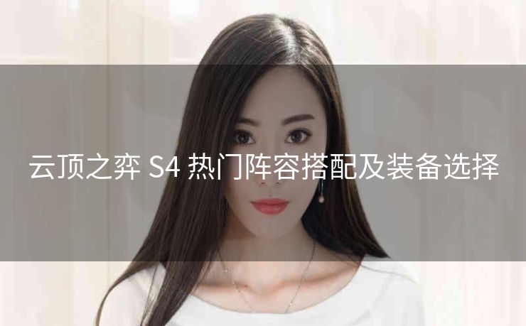 云顶之弈 S4 热门阵容搭配及装备选择