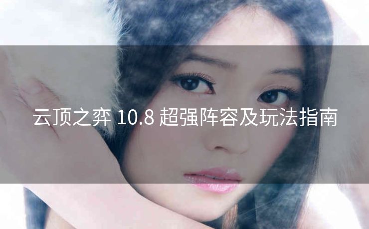 云顶之弈 10.8 超强阵容及玩法指南