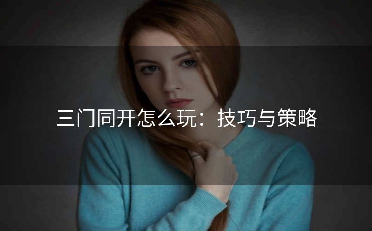 三门同开怎么玩：技巧与策略