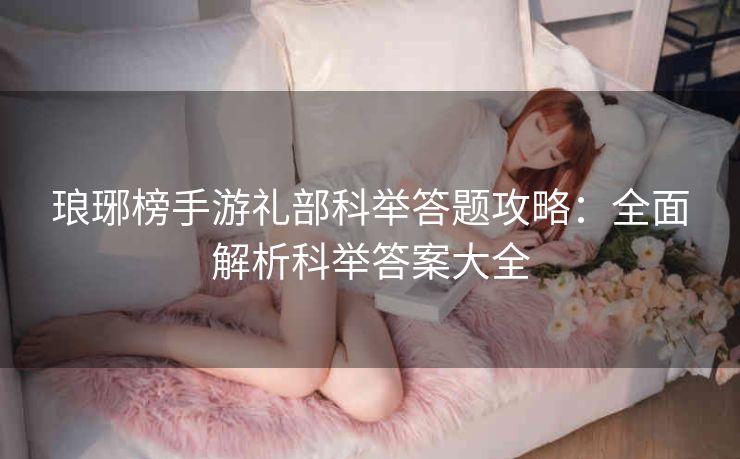琅琊榜手游礼部科举答题攻略：全面解析科举答案大全