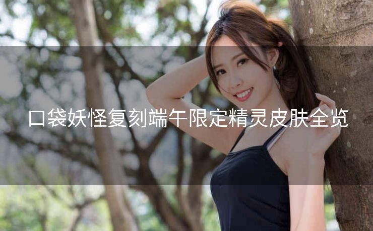 口袋妖怪复刻端午限定精灵皮肤全览