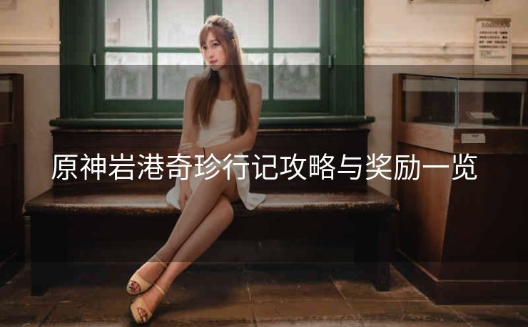 原神岩港奇珍行记攻略与奖励一览