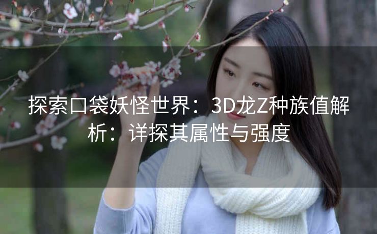探索口袋妖怪世界：3D龙Z种族值解析：详探其属性与强度