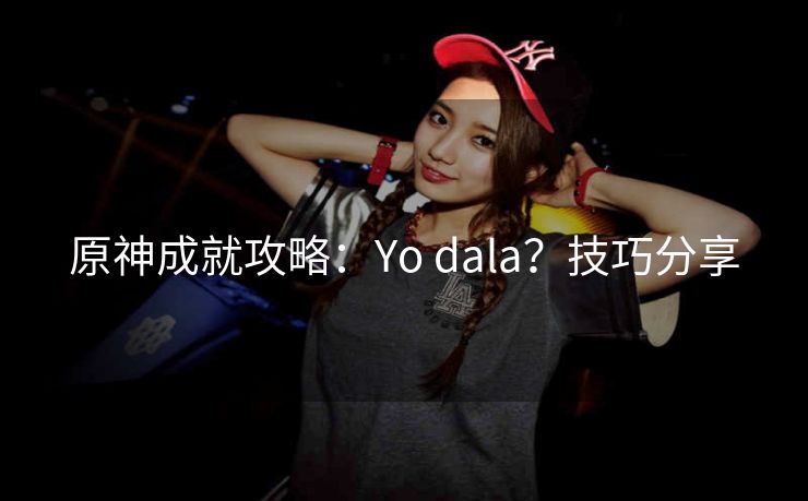 原神成就攻略：Yo dala？技巧分享