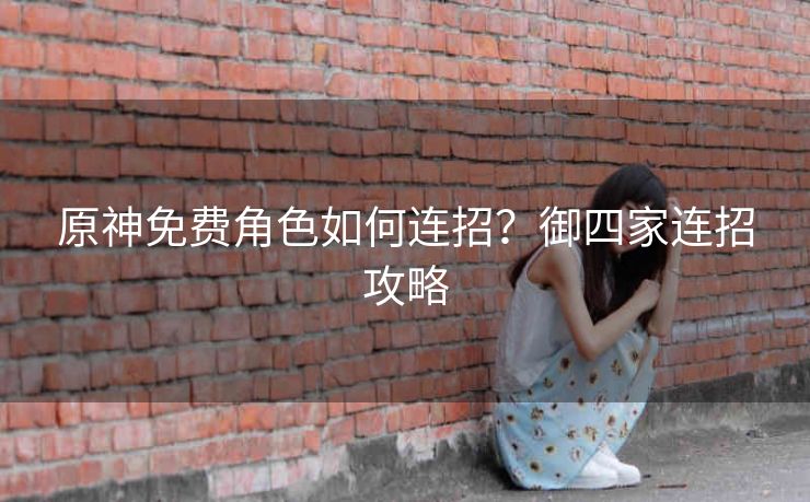 原神免费角色如何连招？御四家连招攻略