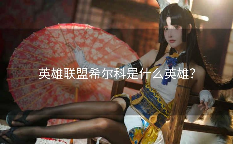 英雄联盟希尔科是什么英雄？