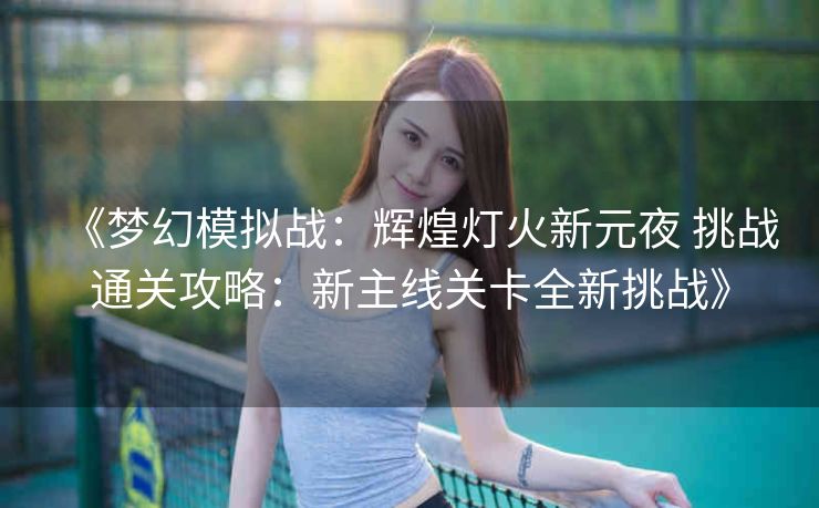 《梦幻模拟战：辉煌灯火新元夜 挑战通关攻略：新主线关卡全新挑战》