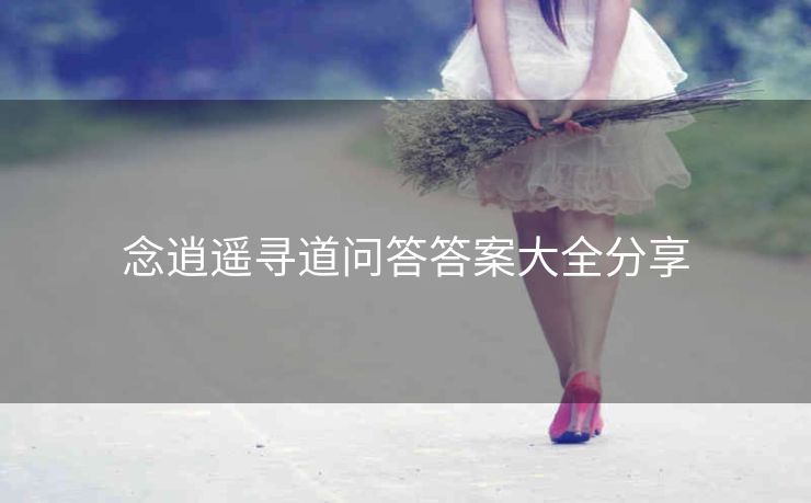 念逍遥寻道问答答案大全分享