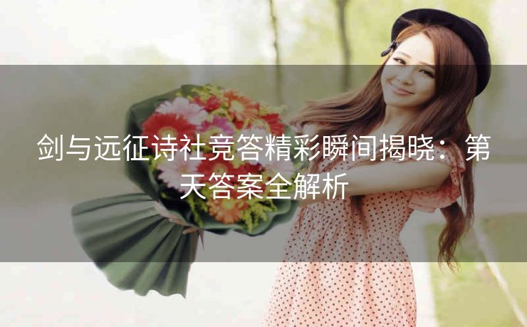 剑与远征诗社竞答精彩瞬间揭晓：第天答案全解析