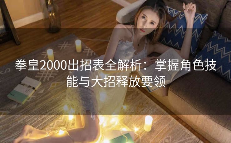 拳皇2000出招表全解析：掌握角色技能与大招释放要领
