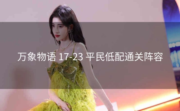 万象物语 17-23 平民低配通关阵容