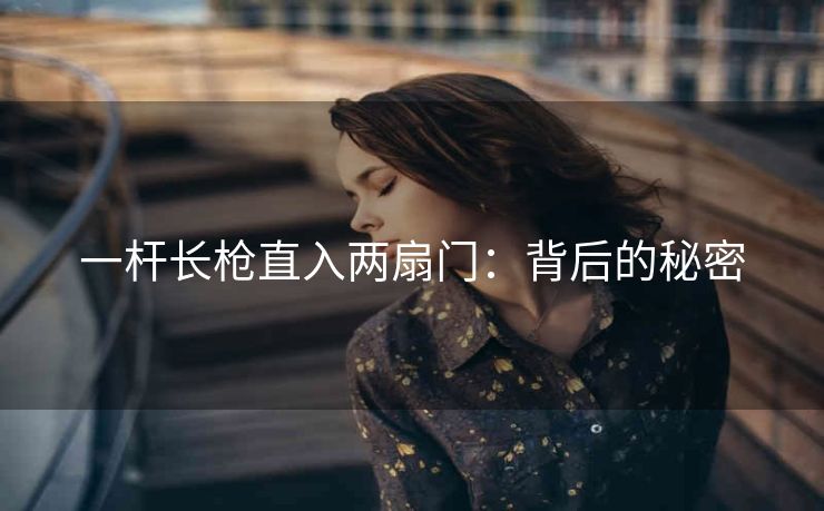一杆长枪直入两扇门：背后的秘密