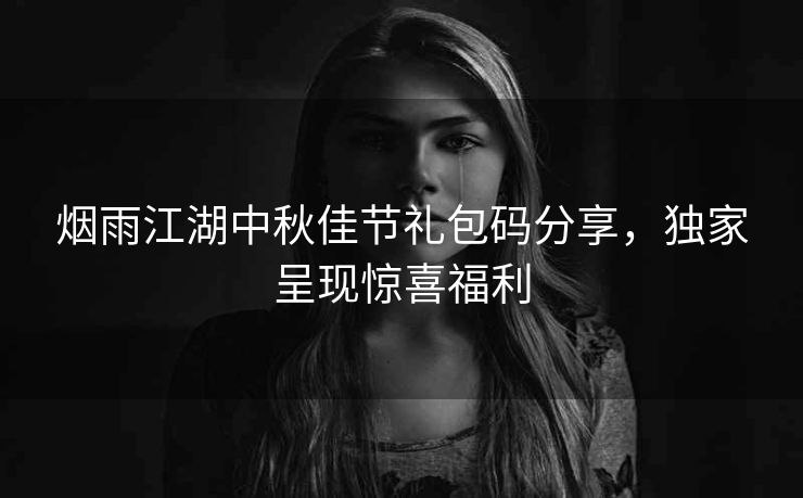 烟雨江湖中秋佳节礼包码分享，独家呈现惊喜福利