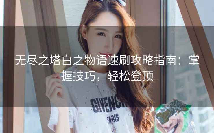 无尽之塔白之物语速刷攻略指南：掌握技巧，轻松登顶