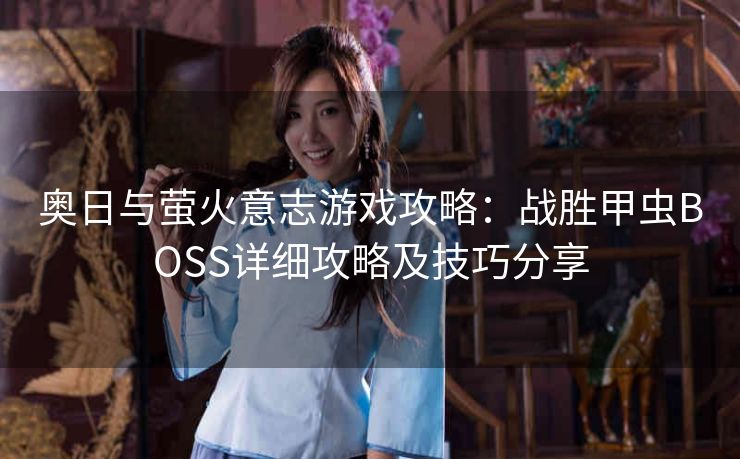 奥日与萤火意志游戏攻略：战胜甲虫BOSS详细攻略及技巧分享