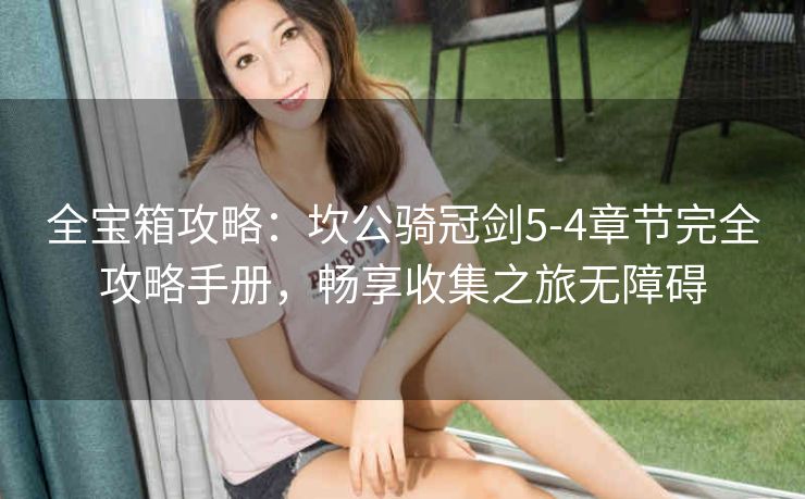 全宝箱攻略：坎公骑冠剑5-4章节完全攻略手册，畅享收集之旅无障碍